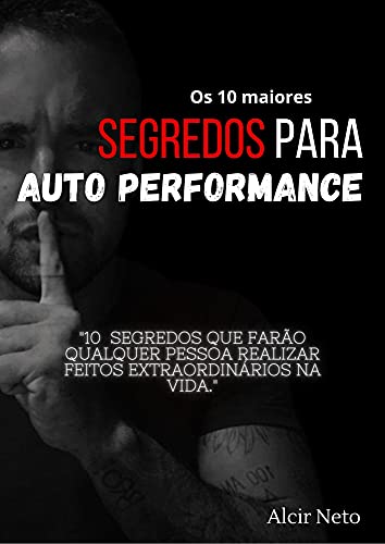 Capa do livro: Os 10 maiores segredos para auto performance: 10 segredos que farão qualquer pessoa realizar feitos extraordinários na vida - Ler Online pdf