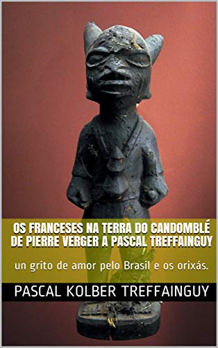 Livro PDF Os franceses na terra do Candomblé de Pierre Verger a Pascal Treffainguy: un grito de amor pelo Brasil e os orixás.