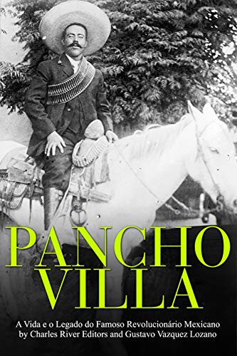 Capa do livro: Pancho Villa: A Vida e o Legado do Famoso Revolucionário Mexicano - Ler Online pdf