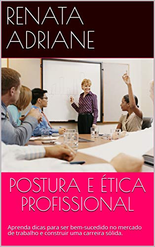 Capa do livro: POSTURA E ÉTICA PROFISSIONAL: Aprenda dicas para ser bem-sucedido no mercado de trabalho e construir uma carreira sólida. - Ler Online pdf