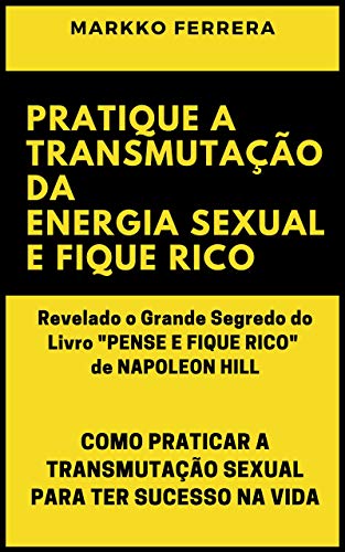 Livro PDF PRATIQUE A TRANSMUTAÇÃO DA ENERGIA SEXUAL E FIQUE RICO: COMO PRATICAR A TRANSMUTAÇÃO SEXUAL PARA TER SUCESSO NA VIDA