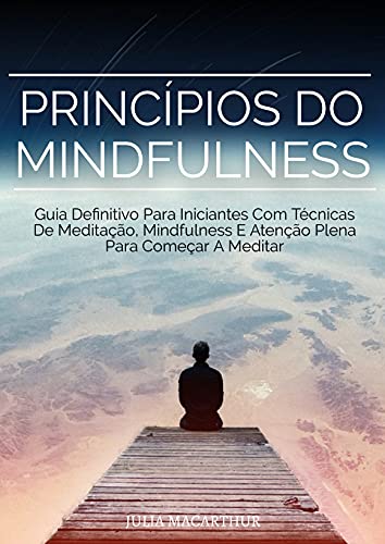 Livro PDF: Princípios Do Mindfulness: Guia Definitivo Para Iniciantes Com Técnicas De Meditação, Mindfulness E Atenção Plena Para Começar A Meditar