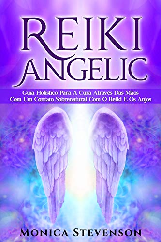 Livro PDF Reiki Angélico: Guia Holístico Para A Cura Através Das Mãos Com Um Contato Sobrenatural Com O Reiki E Os Anjos