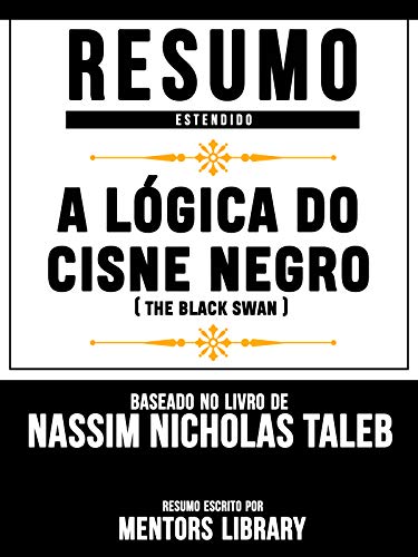 Capa do livro: Resumo Estendido: A Lógica Do Cisne Negro (The Black Swan) – Baseado No Livro De Nassim Nicholas Taleb - Ler Online pdf