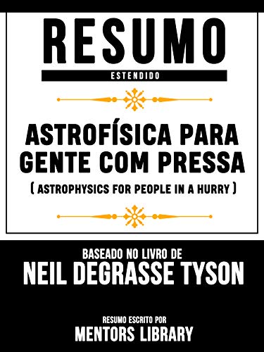 Capa do livro: Resumo Estendido: Astrofísica Para Gente Com Pressa (Astrophysics For People In A Hurry): Baseado No Livro De Neil Degrasse Tyson - Ler Online pdf