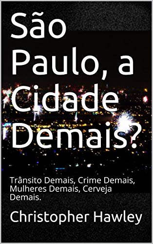 Livro PDF São Paulo, a Cidade Demais?: Trânsito Demais, Crime Demais, Mulheres Demais, Cerveja Demais.