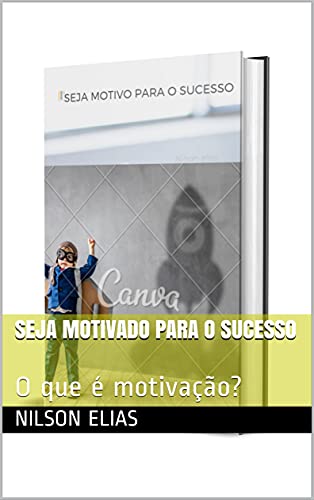 Livro PDF: SEJA MOTIVADO PARA O SUCESSO: O que é motivação?