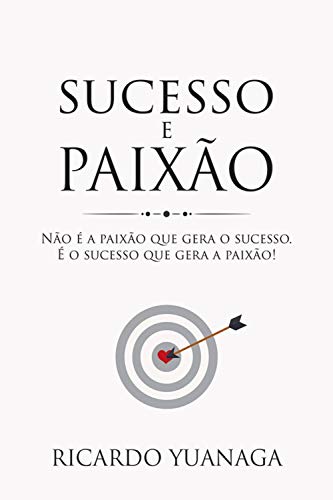 Capa do livro: Sucesso e Paixão: Não é a Paixão que gera o Sucesso. É o Sucesso que gera a Paixão - Ler Online pdf