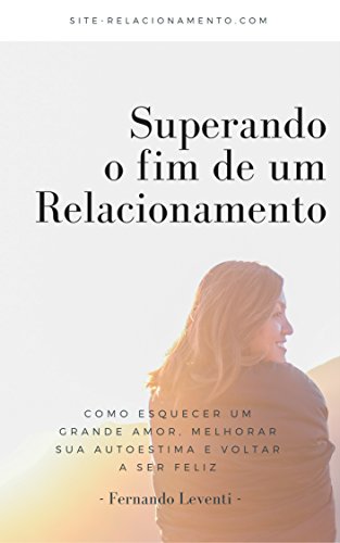 Capa do livro: Superando o fim de um relacionamento: como esquecer um grande amor, melhorar sua autoestima e voltar a ser feliz - Ler Online pdf