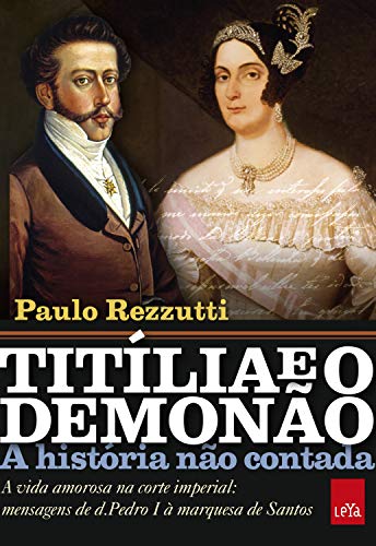 Livro PDF Titília e o Demonão: A vida amorosa na corte imperial: mensagens de d. Pedro I à marquesa de Santos (A história não contada)