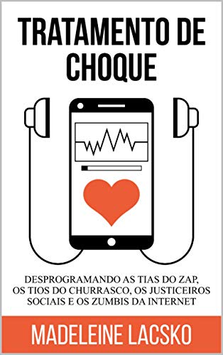 Capa do livro: Tratamento de Choque: Desprogramando tias do zap, tios do churasco, justiceiros sociais e zumbis da internet (Anatomia da Vida Digital Livro 1) - Ler Online pdf