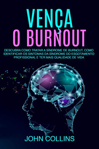 Livro PDF Vença o Burnout: Descubra Como Tratar A Síndrome De Burnout, Como Identificar Os Sintomas Da Síndrome Do Esgotamento Profissional E Ter Mais Qualidade De Vida