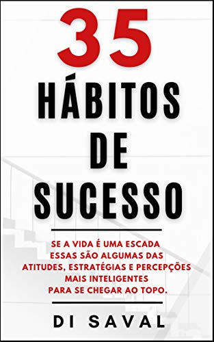 Livro PDF: 35 Hábitos de Sucesso: Se a vida é uma escada essas são algumas das Atitudes, Estratégias e Percepções mais Inteligentes para se chegar ao Topo (Coleção Crescer e Transcender)