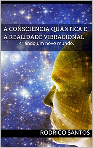 Capa do livro: A consciência quântica e a realidade Vibracional: criando um novo mundo. (Metafisica Livro 1) - Ler Online pdf