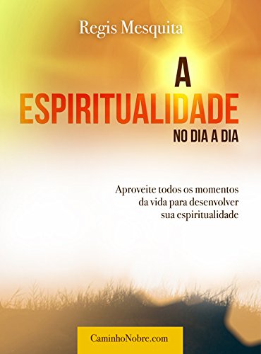Livro PDF A Espiritualidade no Dia a Dia: Aproveite todos os momentos da vida para desenvolver sua espiritualidade