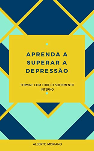 Livro PDF: APRENDA A SUPERAR A DEPRESSÃO: TERMINE COM TODO O SOFRIMENTO INTERNO (AUTO-AJUDA E DESENVOLVIMENTO PESSOAL Livro 73)