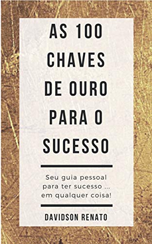 Capa do livro: As 100 Chaves de Ouro Para o Sucesso: Seu guia pessoal para ter sucesso em qualquer coisa! - Ler Online pdf