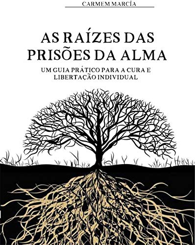 Livro PDF As Raízes das Prisões da Alma: Um Guia Prático para a Cura e Libertação Individual