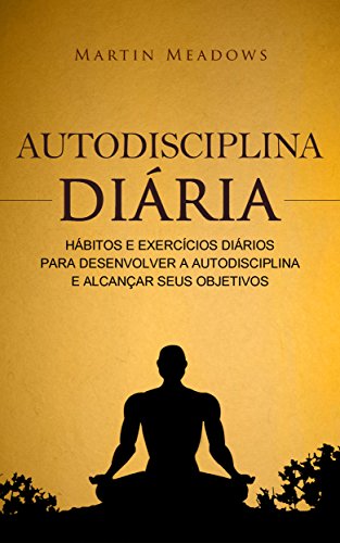 Livro PDF Autodisciplina diária: Hábitos e exercícios diários para desenvolver a autodisciplina e alcançar seus objetivos