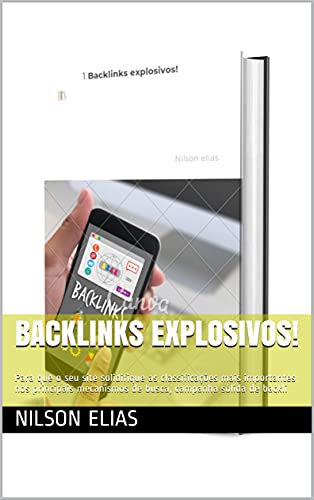 Capa do livro: Backlinks explosivos!: Para que o seu site solidifique as classificações mais importantes nos principais mecanismos de busca, campanha sólida de backli - Ler Online pdf