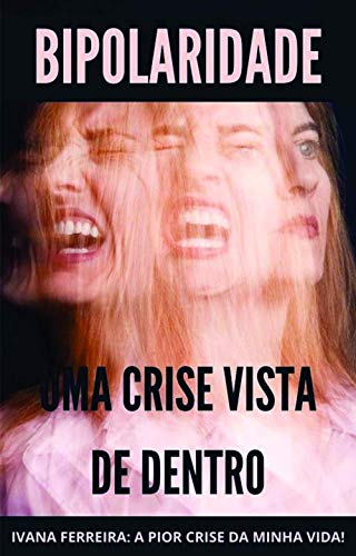 Livro PDF: BIPOLAR, Uma crise vista de dentro!: Ivana Ferreira: Como eu sai da pior crise da minha vida!