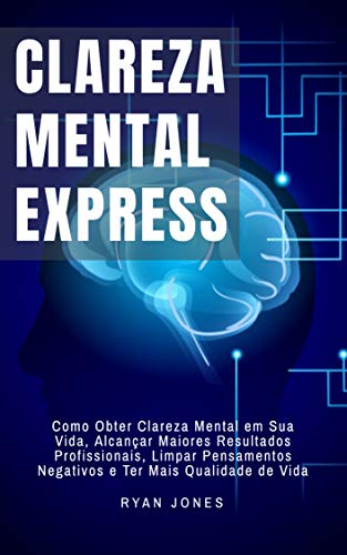 Livro PDF Clareza Mental Express: Como Obter Clareza Mental Em Sua Vida, Alcançar Maiores Resultados Profissionais, Limpar Pensamentos Negativos E Ter Mais Qualidade De Vida
