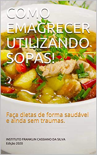 Livro PDF: COMO EMAGRECER UTILIZANDO SOPAS!: Faça dietas de forma saudável e ainda sem traumas. (AUTOAJUDA – SAUDE Livro 2)