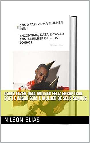 Livro PDF: COMO FAZER UMA MULHER Feliz ENCONTRAR, DATA E CASAR COM A MULHER DE SEUS SONHOS.