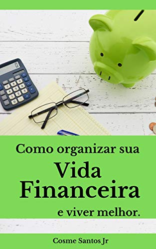Capa do livro: Como organizar sua vida financeira e viver melhor: Um guia prático - Ler Online pdf