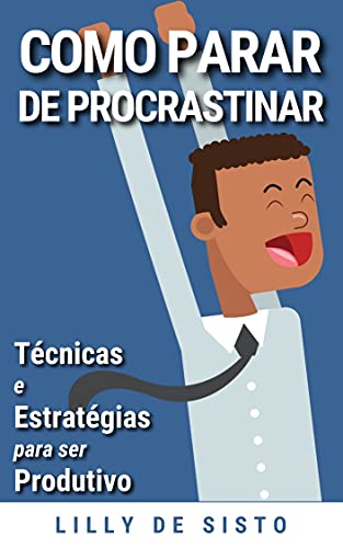 Livro PDF COMO PARAR DE PROCRASTINAR: TÉCNICAS E ESTRATÉGIAS PARA SER PRODUTIVO