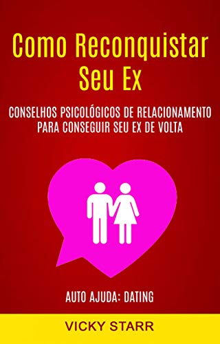 Capa do livro: Como Reconquistar Seu Ex: Conselhos Psicológicos De Relacionamento Para Conseguir Seu Ex De Volta (Auto Ajuda: Dating) - Ler Online pdf