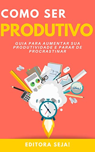 Livro PDF Como Ser Produtivo: Guia para aumentar sua produtividade e parar de procrastinar