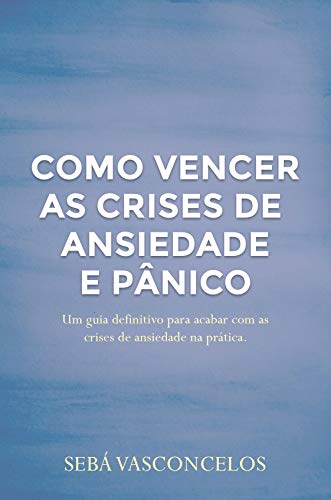 Capa do livro: Como Vencer as Crises de Ansiedade e Pânico: Um guia definitivo para acabar com as crises de ansiedade na prática - Ler Online pdf