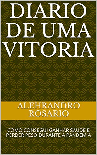 Livro PDF: DIARIO DE UMA VITORIA: COMO CONSEGUI GANHAR SAUDE E PERDER PESO DURANTE A PANDEMIA