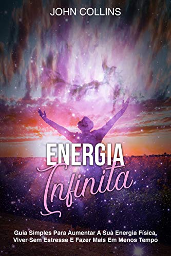 Livro PDF Energia Infinita: Guia Simples Para Aumentar A Sua Energia Física, Viver Sem Estresse E Fazer Mais Em Menos Tempo