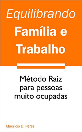 Livro PDF Equilibrando Família e Trabalho: Método Raiz para pessoas muito ocupadas