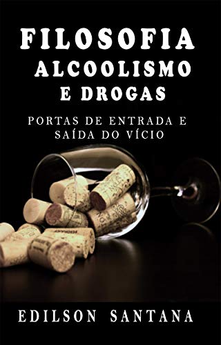 Capa do livro: FILOSOFIA, ALCOOLISMO E DROGAS: PORTAS DE ENTRADA E SAÍDA DO VÍCIO - Ler Online pdf