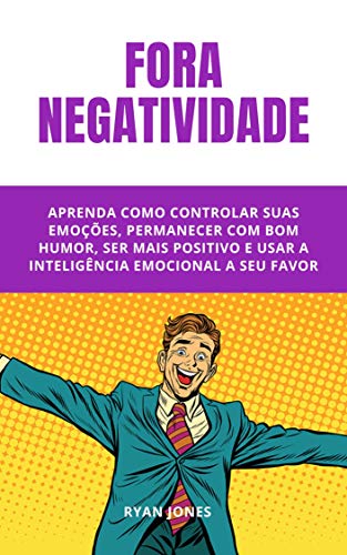 Livro PDF Fora Negatividade: 10 Simples Passos Para Cortar O Negativo Fora, Ser Mais Positivo E Ter Mais Resultados Na Sua Vida E Carreira Profissional