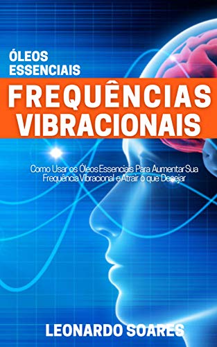 Livro PDF Frequências Vibracionais : Óleos Essenciais – Como Usar os Óleos Essenciais Para Aumentar sua Frequência Vibracional e Atrair o que Desejar