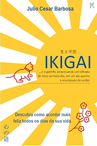 Livro PDF: IKIGAI: …e o gatinho atravessando um telhado de zinco ao meio-dia, em um dia quente e ensolarado de verão! (Kokoro No Michi – Caminhos do Coração Livro 1)