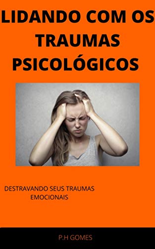 Livro PDF LIDANDO COM OS TRAUMAS PSICOLÓGICOS (GUIA PRÁTICO)