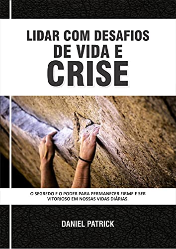 Livro PDF Lidar Com Desafios De Vida E Crise: O segredo e o poder para permanecer firme e ser vitorioso em nossas vidas diárias.