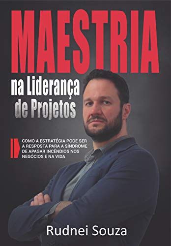 Livro PDF Maestria na Liderança de Projetos: Como a estratégia pode ser a resposta para a síndrome de apagar incêndios nos negócios e na vida.