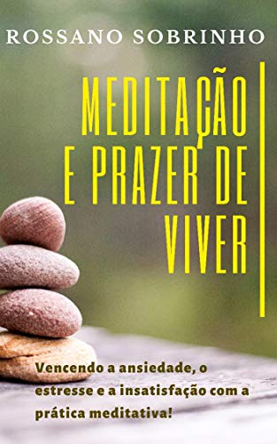 Livro PDF Meditação e Prazer de Viver: Vencendo a ansiedade, o estresse e a insatisfação com a prática meditativa!