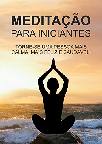 Livro PDF: Meditação Para Iniciantes: Descubra como você pode se tornar uma pessoa mais feliz, saudável e mais calma através do poder da meditação