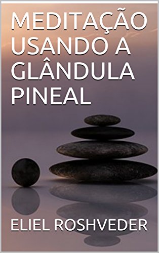 Livro PDF MEDITAÇÃO USANDO A GLÂNDULA PINEAL (Série Meditação Livro 1)