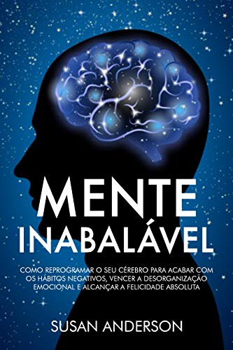 Capa do livro: Mente Inabalável: Como Reprogramar O Seu Cérebro Para Acabar Com Os Hábitos Negativos, Vencer A Desorganização Emocional E Alcançar A Felicidade Absoluta - Ler Online pdf