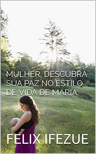 Livro PDF: MULHER, DESCUBRA SUA PAZ NO ESTILO DE VIDA DE MARIA. (auto-ajuda para mulheres Livro 3)