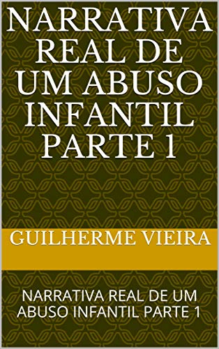 Livro PDF: NARRATIVA REAL DE UM ABUSO INFANTIL PARTE 1: NARRATIVA REAL DE UM ABUSO INFANTIL PARTE 1
