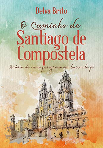 Capa do livro: O Caminho de Santiago de Compostela: Diário de uma peregrina em busca da fé - Ler Online pdf